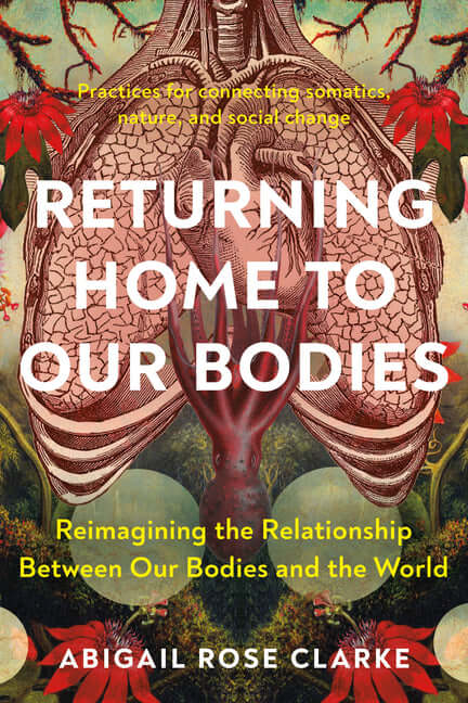 Returning Home to Our Bodies: Reimagining the Relationship Between Our Bodies and the World--Practices for Connecting Somatics, Nature, and Social Cha - Ingram